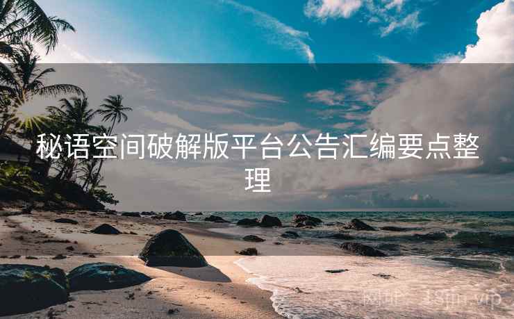 秘语空间破解版平台公告汇编要点整理
