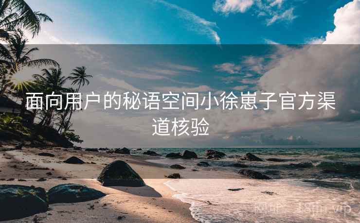 面向用户的秘语空间小徐崽子官方渠道核验