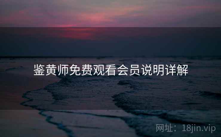 鉴黄师免费观看会员说明详解