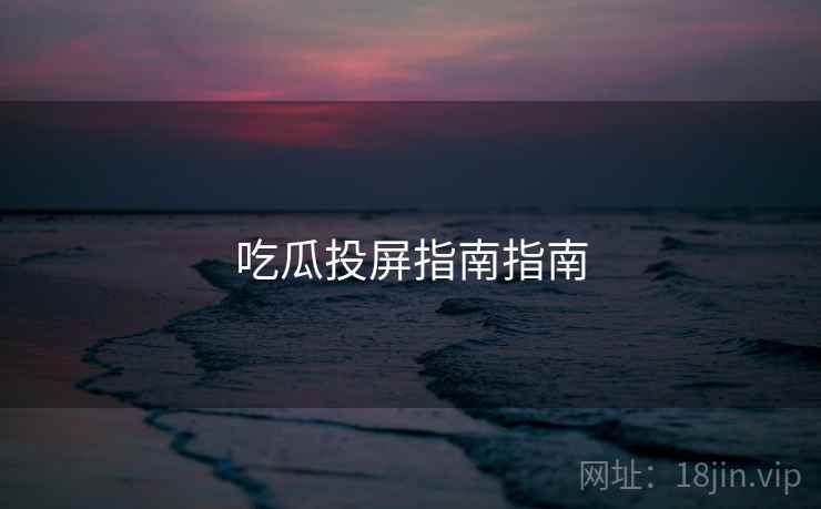吃瓜投屏指南指南